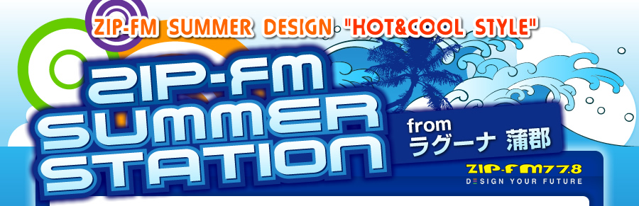 ZIP-FM SUMMER DESIGN�gHOT & COOL STYLE�hZIP-FM SUMMER STATIONfrom ���O�[�i���S