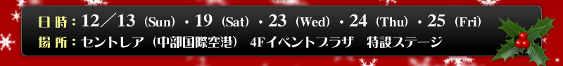�����F12/13(sun)�E19(sat)�E23(wed)�E24(thu)�E25(fri)�^�ꏊ�F�Z���g���A�i�������ۋ�`�j4�e�C�x���g�v���U���݃X�e�[�W